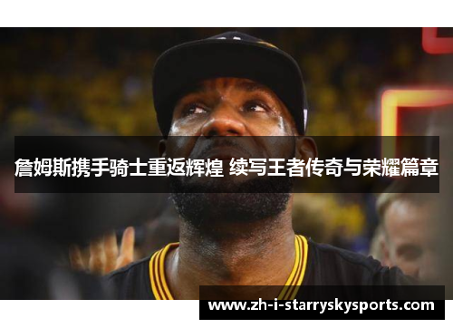 詹姆斯携手骑士重返辉煌 续写王者传奇与荣耀篇章